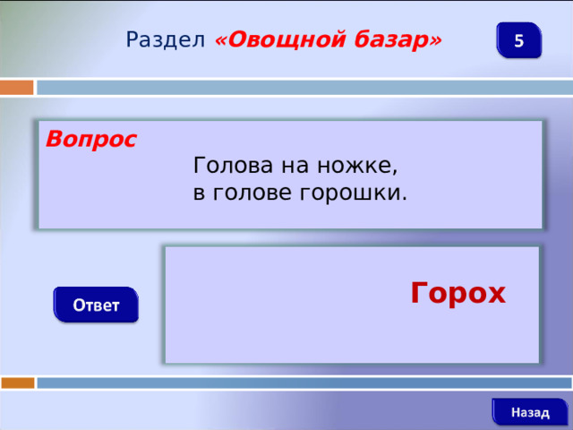 Раздел  « Овощной базар » Вопрос  Голова на ножке,  в голове горошки.   Горох