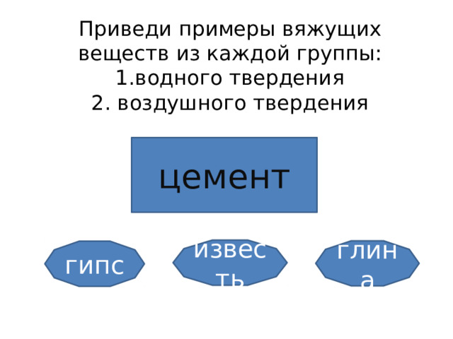 Приведи примеры вяжущих веществ из каждой группы: 1.водного твердения  2. воздушного твердения цемент известь глина гипс