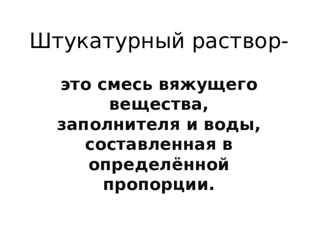 Штукатурный раствор- это смесь вяжущего вещества, заполнителя и воды, составленная в определённой пропорции.