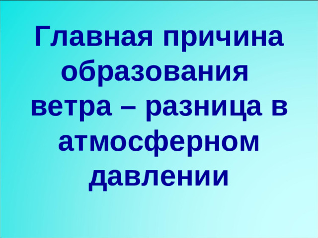 Главная причина образования  ветра – разница в атмосферном давлении