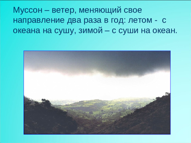 Муссон – ветер, меняющий свое направление два раза в год: летом - с океана на сушу, зимой – с суши на океан.