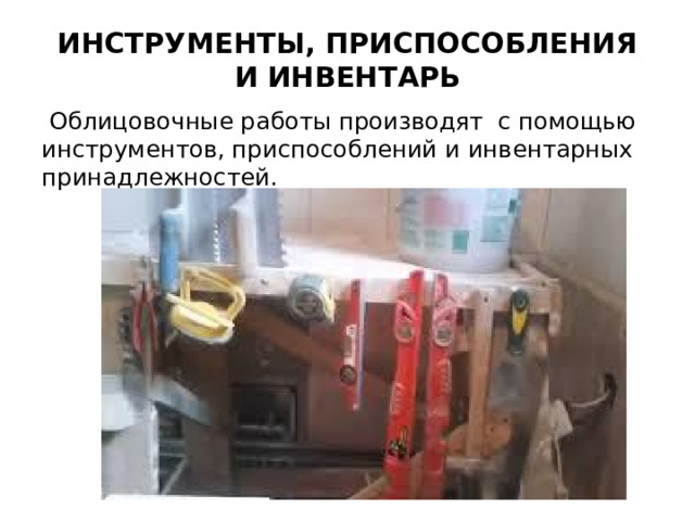 ИНСТРУМЕНТЫ, ПРИСПОСОБЛЕНИЯ И ИНВЕНТАРЬ    Облицовочные работы производят с помощью инструментов, приспособлений и инвен­тарных принадлежностей.