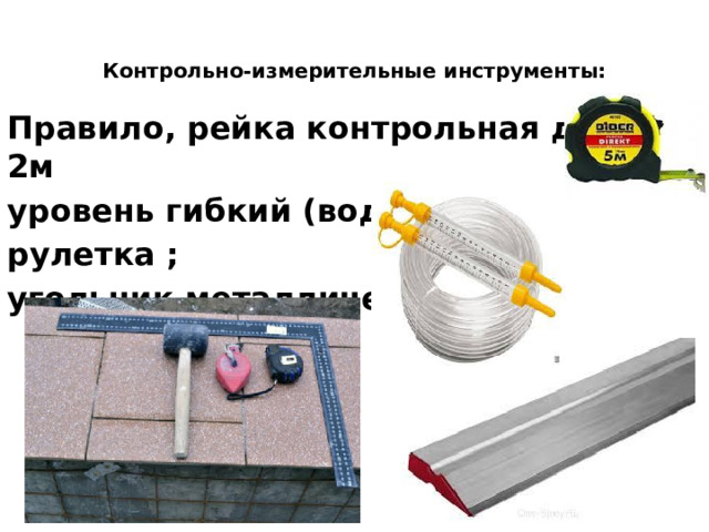 Контрольно-измерительные инструменты:   Правило, рейка контрольная длиной 2м уровень гибкий (водяной); рулетка ; угольник металлический