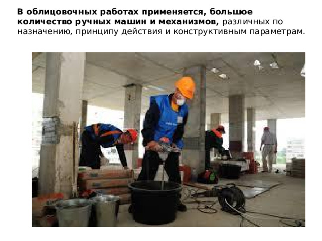 В облицовочных работах применяется, большое количество ручных машин и меха­низмов, различных по назначению, принципу действия и конст­руктивным параметрам.