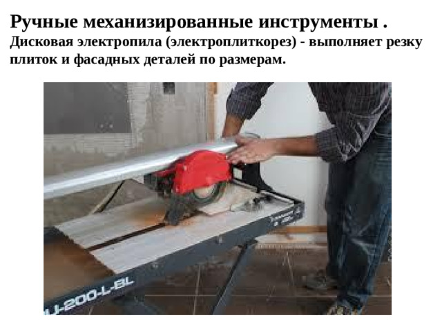 Ручные механизированные инструменты . Дисковая электропила (электроплиткорез) - выполняет резку плиток и фасадных деталей по размерам.