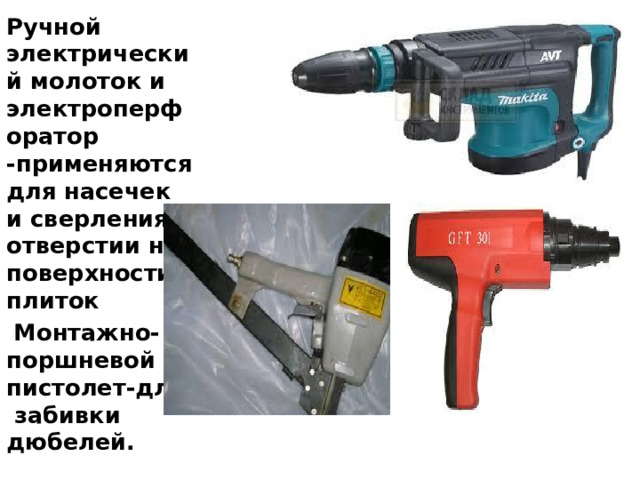 Ручной электрический молоток и электроперфоратор -применяются для насечек и сверления отверстии на поверхности плиток  Монтажно-поршне­вой пистолет-для забивки дюбелей.