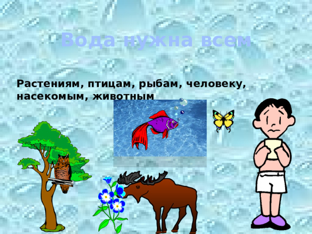 Вода нужна всем Растениям, птицам, рыбам, человеку, насекомым, животным
