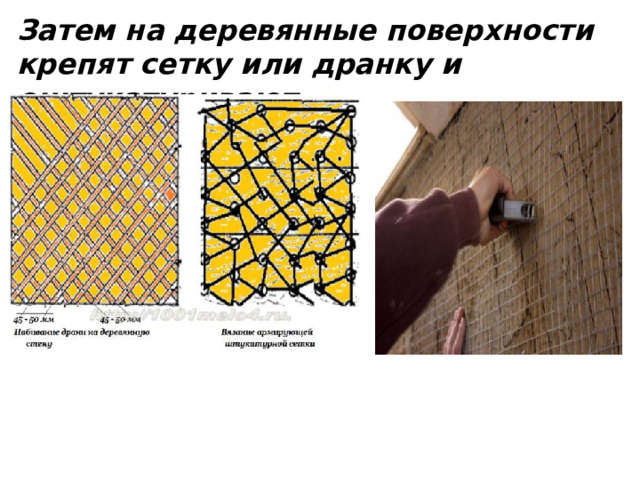 Затем на деревянные поверхности крепят сетку или дранку и оштукатуривают .