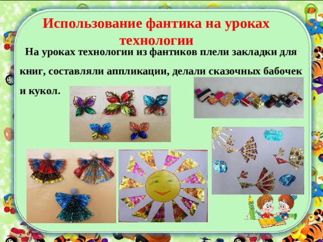 Использование фантика на уроках технологии  На уроках технологии из фантиков плели закладки для книг, составляли аппликации, делали сказочных бабочек и кукол.