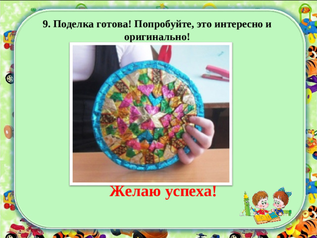 9. Поделка готова! Попробуйте, это интересно и оригинально! Желаю успеха!