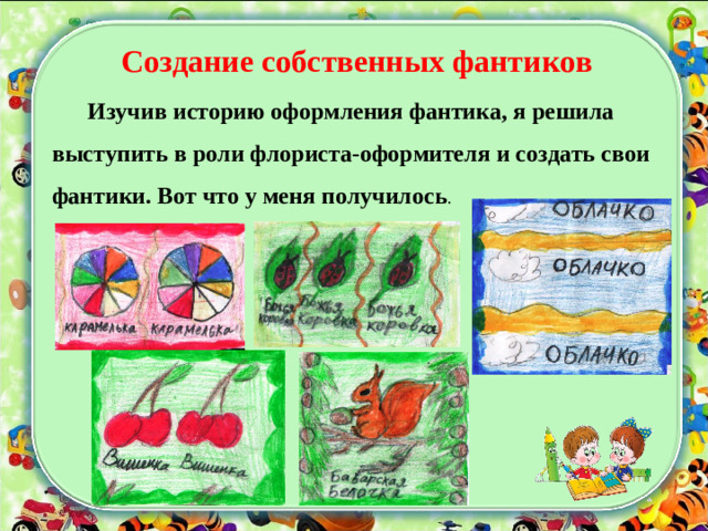 Создание собственных фантиков  Изучив историю оформления фантика, я решила выступить в роли флориста-оформителя и создать свои фантики. Вот что у меня получилось .