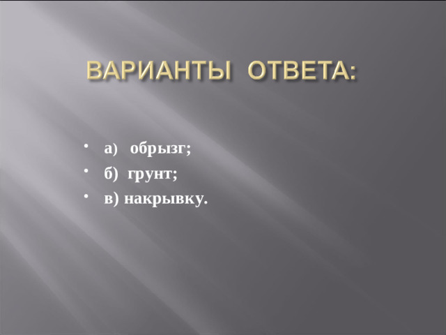 а ) обрызг; б) грунт; в) накрывку.