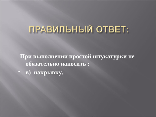 При выполнении простой штукатурки не обязательно наносить : в) накрывку.