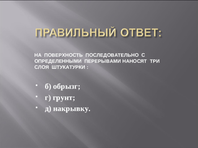 НА  ПОВЕРХНОСТЬ  ПОСЛЕДОВАТЕЛЬНО  С  ОПРЕДЕЛЕННЫМИ  ПЕРЕРЫВАМИ НАНОСЯТ  ТРИ  СЛОЯ  ШТУКАТУРКИ :