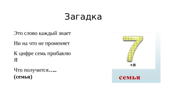 Загадка Это слово каждый знает Ни на что не променяет К цифре семь прибавлю Я Что получится ….. (семья)