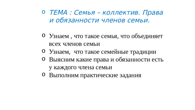 ТЕМА : Семья – коллектив. Права и обязанности членов семьи.  Узнаем , что такое семья, что объединяет всех членов семьи Узнаем, что такое семейные традиции Выясним какие права и обязанности есть у каждого члена семьи Выполним практические задания