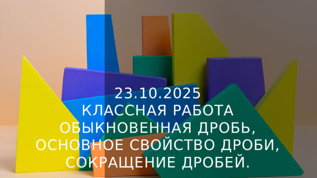 23.10.2025  Классная работа  Обыкновенная дробь, Основное свойство дроби, Сокращение дробей.