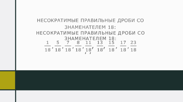 Несократимые правильные дроби со знаменателем 18:   , ,     