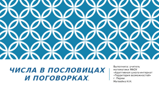 ЧИСЛА В ПОСЛОВИЦАХ И ПОГОВОРКАХ . Выполнила: учитель математики МАОУ «Адаптивная школа-интернат «Территория возможностей» г. Перми Матвейко Н.Н.