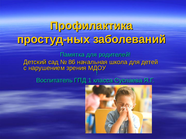 Профилактика   простуд-ных   заболеваний  Памятка для родителей! Детский сад № 86 начальная школа для детей с нарушением зрения МДОУ ! Воспитатель ГПД 1 класса Суслаева Я.Г.