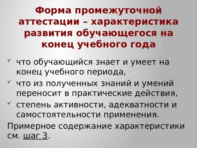 Форма промежуточной аттестации – характеристика развития обучающегося на конец учебного года что обучающийся знает и умеет на конец учебного периода, что из полученных знаний и умений переносит в практические действия, степень активности, адекватности и самостоятельности применения. Примерное содержание характеристики см. шаг 3 .