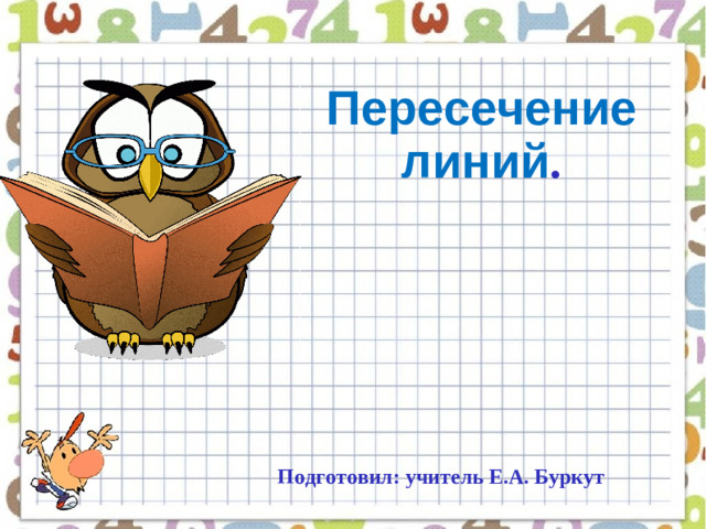 Пересечение линий . Подготовил: учитель Е.А. Буркут