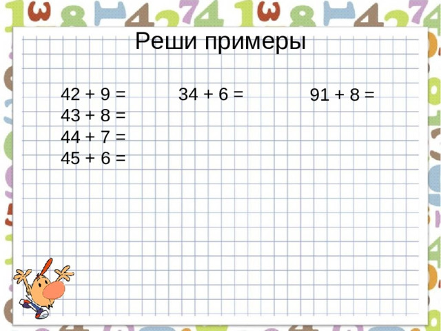 Реши примеры 42 + 9 =  34 + 6 = 43 + 8 =    44 + 7 =    45 + 6 =    91 + 8 =