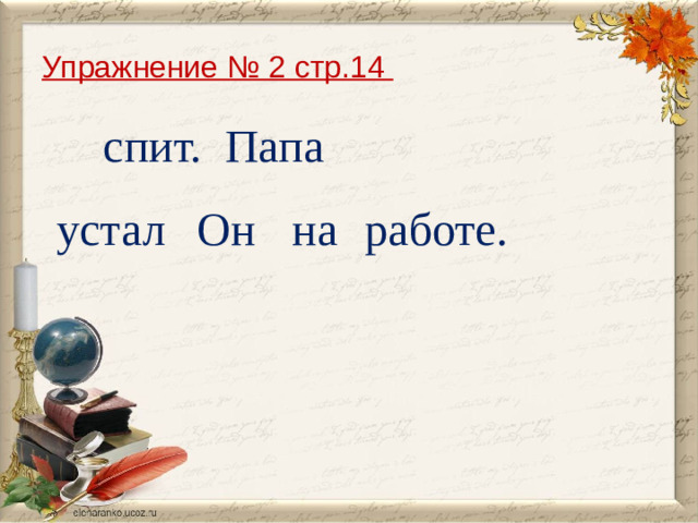 Упражнение № 2 стр.14 спит. Папа устал на работе. Он