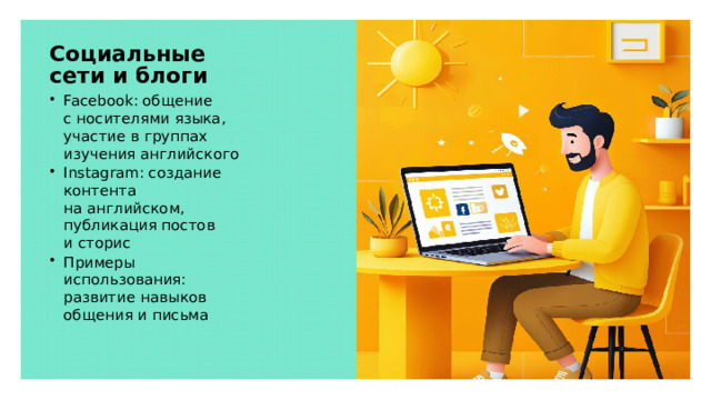 Социальные сети и блоги Facebook: общение с носителями языка, участие в группах изучения английского Instagram: создание контента на английском, публикация постов и сторис Примеры использования: развитие навыков общения и письма