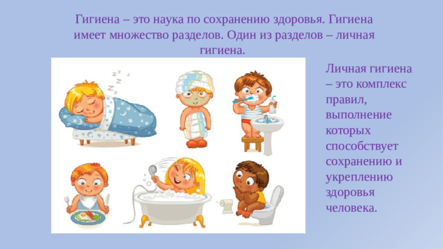 Гигиена – это наука по сохранению здоровья. Гигиена имеет множество разделов. Один из разделов – личная гигиена. Личная гигиена – это комплекс правил, выполнение которых способствует сохранению и укреплению здоровья человека.