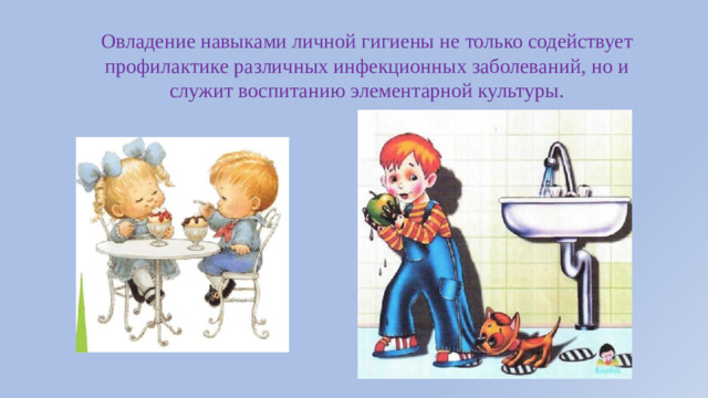 Овладение навыками личной гигиены не только содействует профилактике различных инфекционных заболеваний, но и служит воспитанию элементарной культуры.