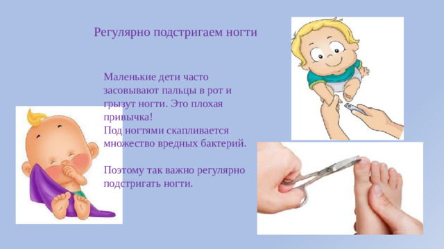 Регулярно подстригаем ногти Маленькие дети часто засовывают пальцы в рот и грызут ногти. Это плохая привычка! Под ногтями скапливается множество вредных бактерий. Поэтому так важно регулярно подстригать ногти.