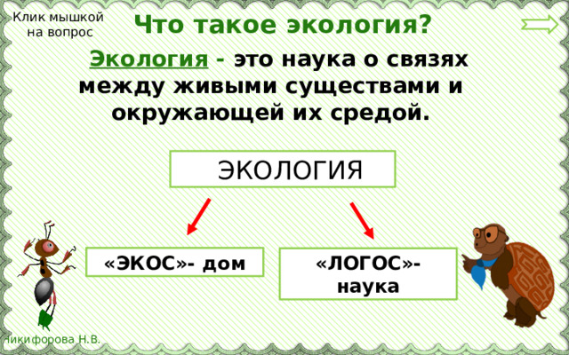 Что такое экология? Клик мышкой  на вопрос  Экология - это наука о связях между живыми существами и окружающей их средой.  ЭКОЛОГИЯ «ЭКОС»- дом «ЛОГОС»-наука