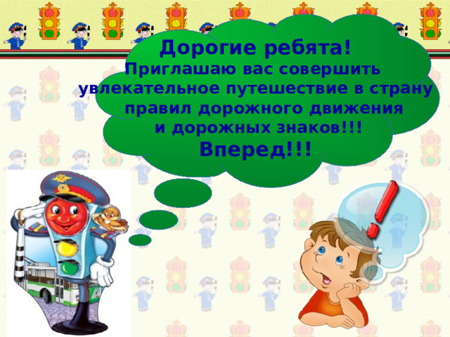 Дорогие ребята! Приглашаю вас совершить  увлекательное путешествие в страну  правил дорожного движения  и дорожных знаков!!! Вперед!!!