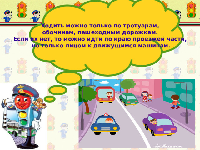 Ходить можно только по тротуарам, обочинам, пешеходным дорожкам. Если их нет, то можно идти по краю проезжей части, но только лицом к движущимся машинам.