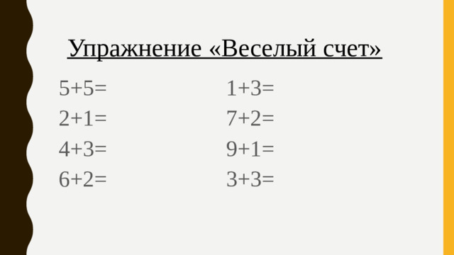 Упражнение «Веселый счет» 5+5= 1+3= 2+1= 7+2= 4+3= 9+1= 6+2= 3+3=