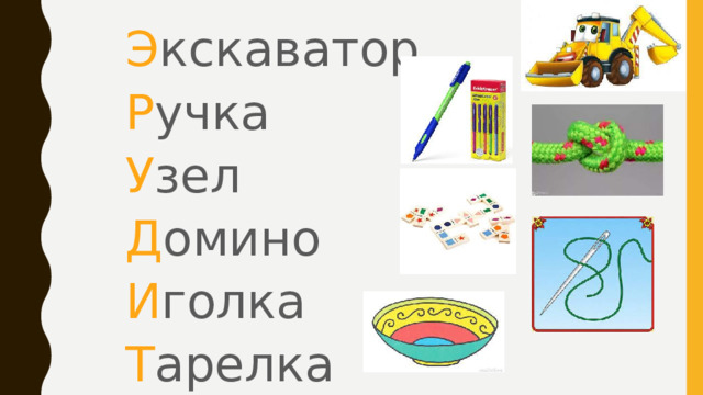 Э кскаватор Р учка У зел Д омино И голка Т арелка