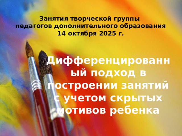 Занятия творческой группы  педагогов дополнительного образования  14 октября 2025 г. Дифференцированный подход в построении занятий с учетом скрытых мотивов ребенка