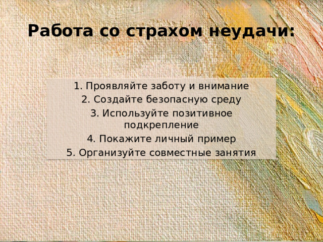 Работа со страхом неудачи: 1. Проявляйте заботу и внимание 2. Создайте безопасную среду 3. Используйте позитивное подкрепление 4. Покажите личный пример 5. Организуйте совместные занятия
