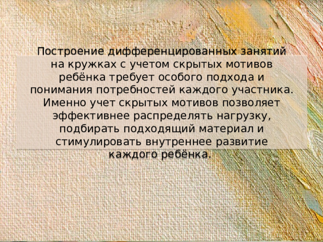 Построение дифференцированных занятий на кружках с учетом скрытых мотивов ребёнка требует особого подхода и понимания потребностей каждого участника. Именно учет скрытых мотивов позволяет эффективнее распределять нагрузку, подбирать подходящий материал и стимулировать внутреннее развитие каждого ребёнка.