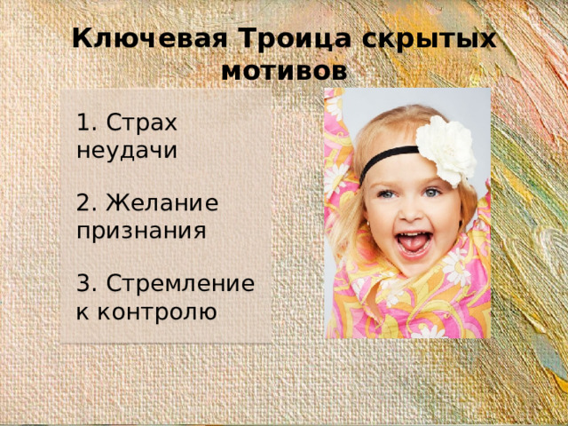 Ключевая Троица скрытых мотивов 1. Страх неудачи 2. Желание признания 3. Стремление к контролю