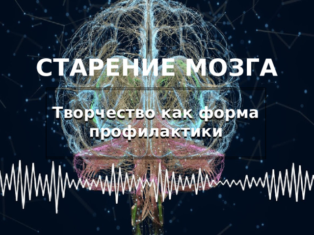 СТАРЕНИЕ МОЗГА  Творчество как форма профилактики