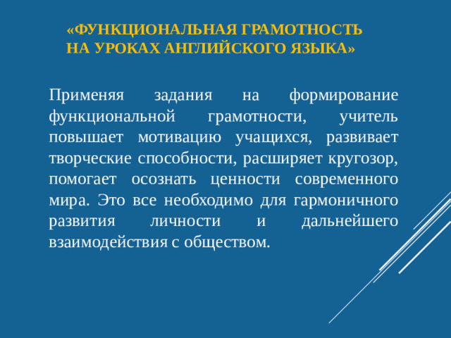 «функциональная грамотность  на уроках английского языка»   Применяя задания на формирование функциональной грамотности, учитель повышает мотивацию учащихся, развивает творческие способности, расширяет кругозор, помогает осознать ценности современного мира. Это все необходимо для гармоничного развития личности и дальнейшего взаимодействия с обществом.
