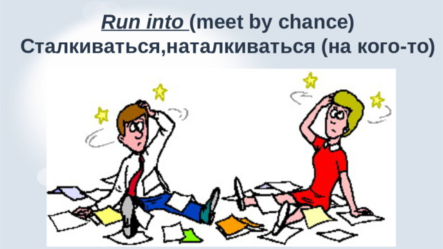 Run into (meet by chance)  Сталкиваться,наталкиваться (на кого-то)