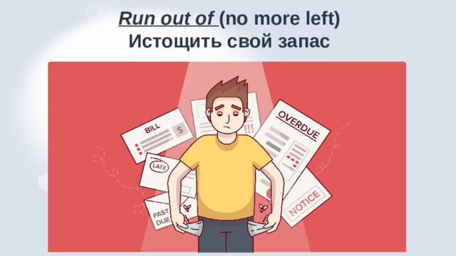 Run out of (no more left)  Истощить свой запас