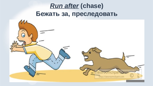 Run after (chase)  Бежать за, преследовать