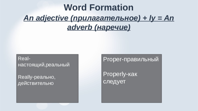 Word Formation An adjective (прилагательное) + ly = An adverb (наречие) Real-настоящий,реальный Proper-правильный Really-реально, действительно Properly-как следует