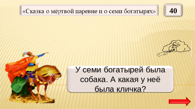 40 Соколко У семи богатырей была собака. А какая у неё была кличка?