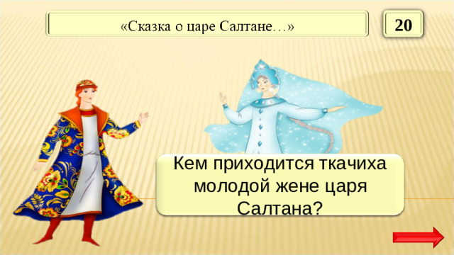 20 Сестрой Кем приходится ткачиха молодой жене царя Салтана?