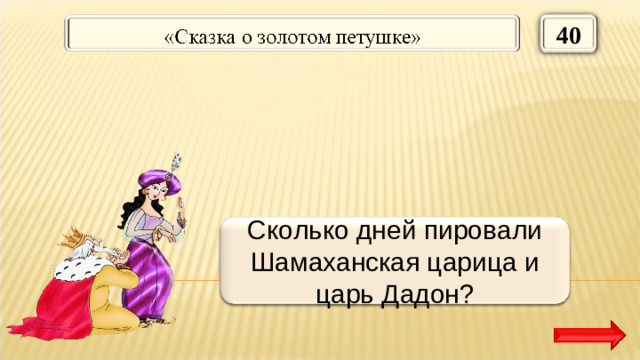 40 Семь дней Сколько дней пировали Шамаханская царица и царь Дадон?